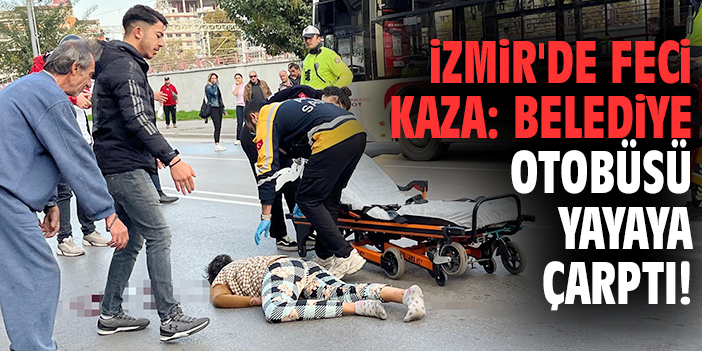 İzmir'de feci kaza: Belediye otobüsü yayaya çarptı!
