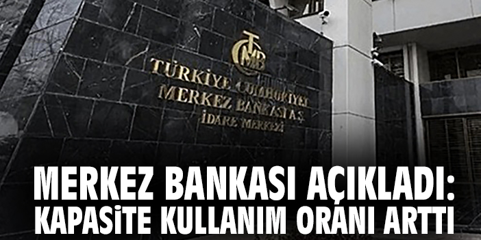 Merkez Bankası açıkladı: Kapasite kullanım oranı arttı