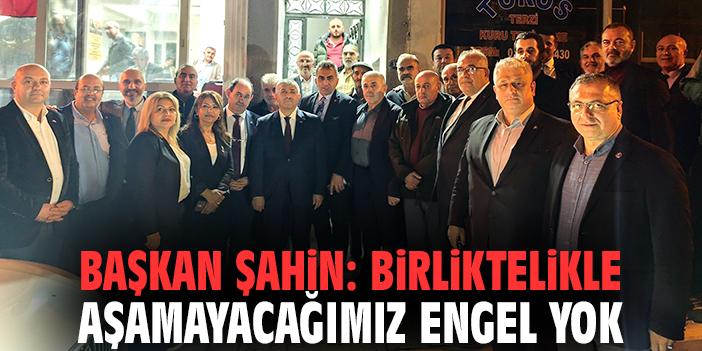 Başkan Şahin: Birliktelikle aşamayacağımız engel yok