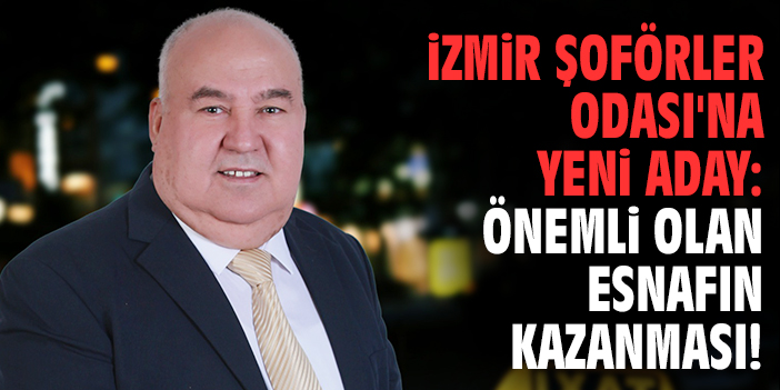 İzmir Şoförler Odası'na yeni aday: Önemli olan esnafın kazanması!