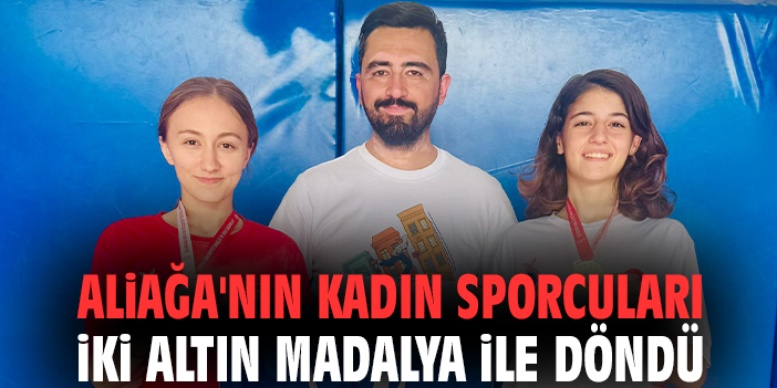 Aliağa'nın kadın sporcuları iki altın madalya ile döndü
