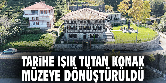 Tarihe ışık tutan konak müzeye dönüştürüldü