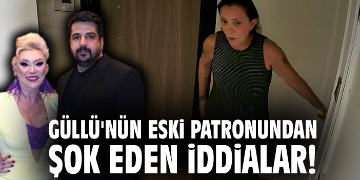 Güllü'nün eski patronundan şok eden iddialar!