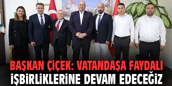 Başkan Çiçek: Vatandaşa faydalı işbirliklerine devam edeceğiz