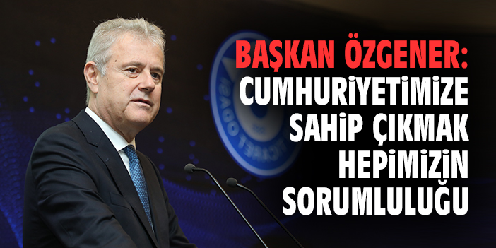 Başkan Özgener: Cumhuriyetimize sahip çıkmak hepimizin sorumluluğu