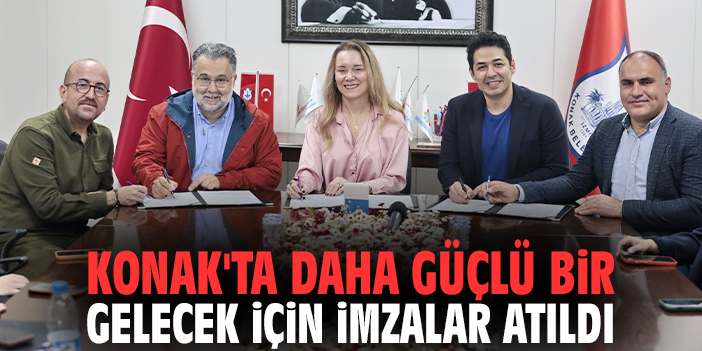 Konak'ta daha güçlü bir gelecek için imzalar atıldı