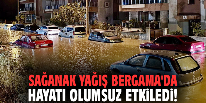 Sağanak yağış Bergama'da hayatı olumsuz etkiledi!