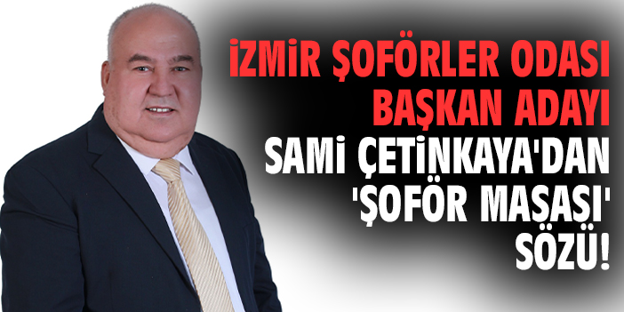 İzmir Şoförler Odası Başkan Adayı Sami Çetinkaya'dan 'Şoför Masası' sözü!