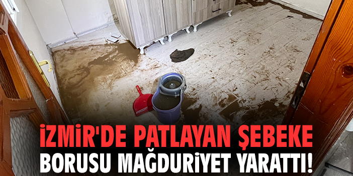 İzmir'de patlayan şebeke borusu mağduriyet yarattı!