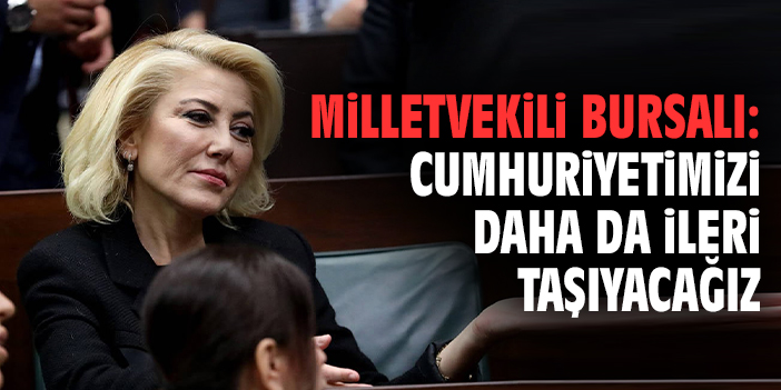 Milletvekili Bursalı: Cumhuriyetimizi daha da ileri taşıyacağız