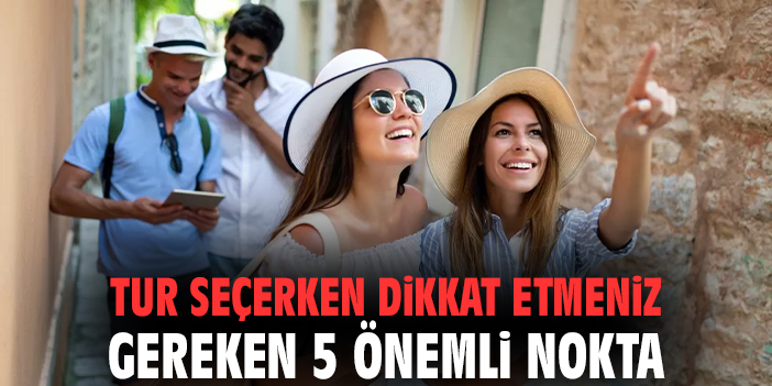 Tur seçerken dikkat etmeniz gereken 5 önemli nokta