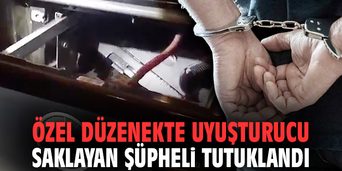 Özel düzenekte uyuşturucu saklayan şüpheli tutuklandı