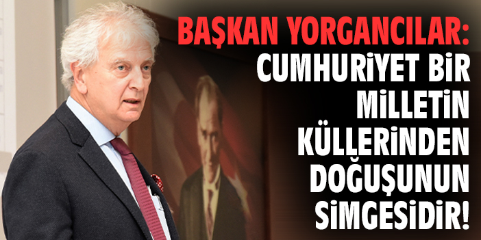 Başkan Yorgancılar: Cumhuriyet bir milletin küllerinden doğuşunun simgesidir!