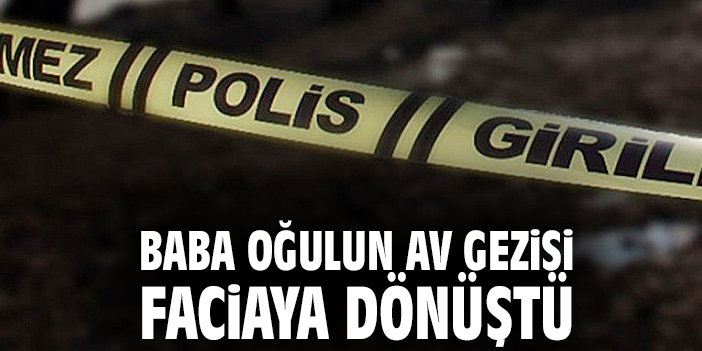 Baba oğulun av gezisi faciaya dönüştü
