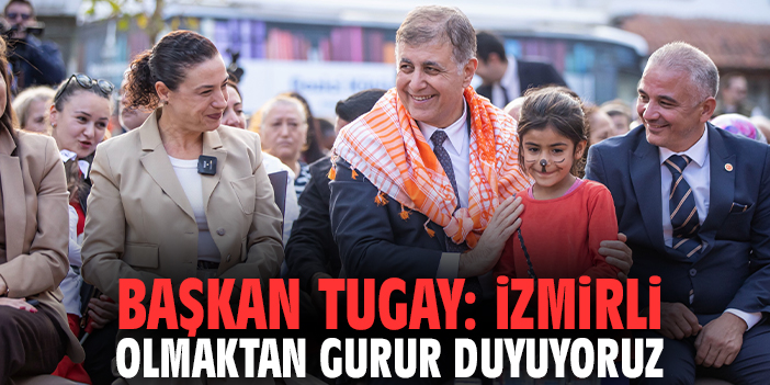 Başkan Tugay: İzmirli olmaktan gurur duyuyoruz