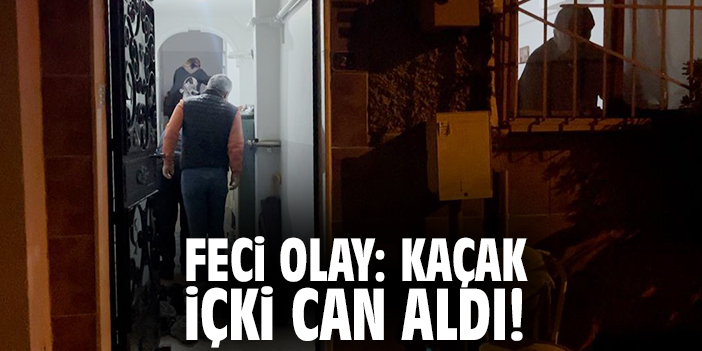 Feci olay: Kaçak içki can aldı!
