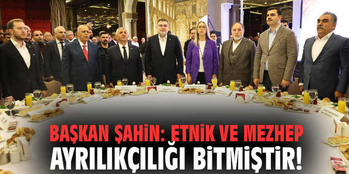 Başkan Şahin: Etnik ve mezhep ayrılıkçılığı bitmiştir!
