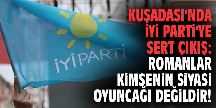 Kuşadası'nda İYİ Parti'ye sert çıkış: Romanlar kimsenin siyasi oyuncağı değildir!