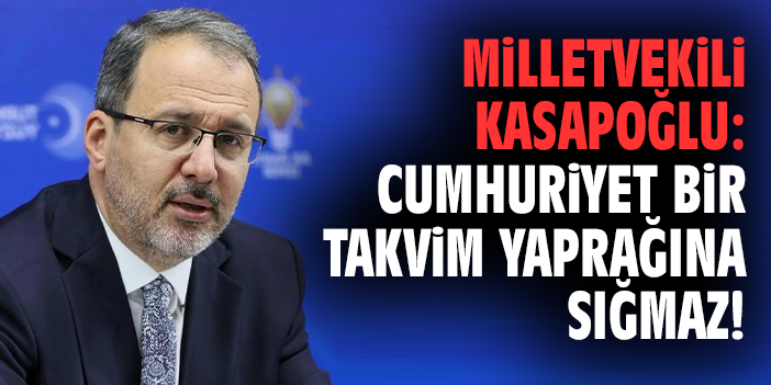 Milletvekili Kasapoğlu: Cumhuriyet bir takvim yaprağına sığmaz!