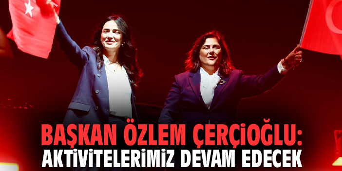 Başkan Özlem Çerçioğlu: Aktivitelerimiz devam edecek