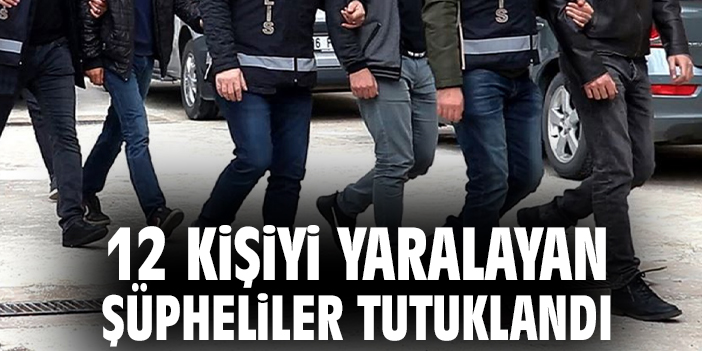 12 kişiyi yaralayan şüpheliler tutuklandı