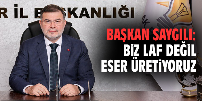 Başkan Saygılı: Biz laf değil eser üretiyoruz