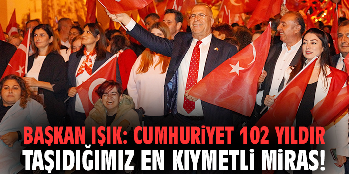 Başkan Işık: Cumhuriyet 102 yıldır taşıdığımız en kıymetli miras!
