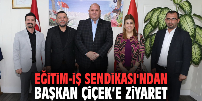 Eğitim-İş Sendikası'ndan Başkan Çiçek’e ziyaret