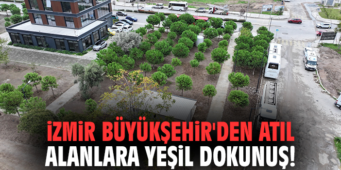 İzmir Büyükşehir'den atıl alanlara yeşil dokunuş!