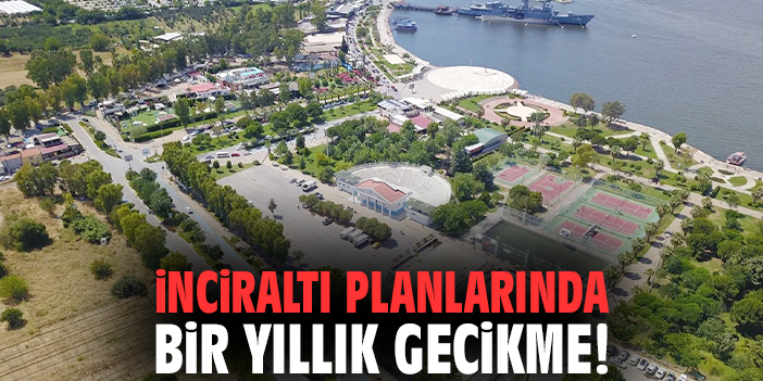İnciraltı planlarında bir yıllık gecikme!