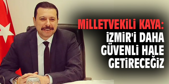 Milletvekili Kaya: İzmir'i daha güvenli hale getireceğiz