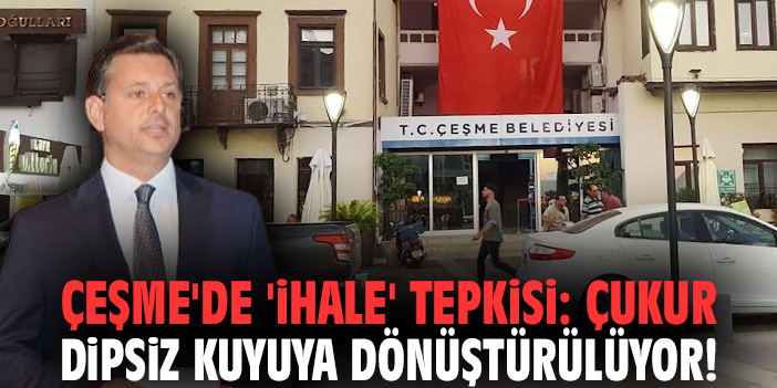 Çeşme'de 'ihale' tepkisi: Çukur dipsiz kuyuya dönüştürülüyor!