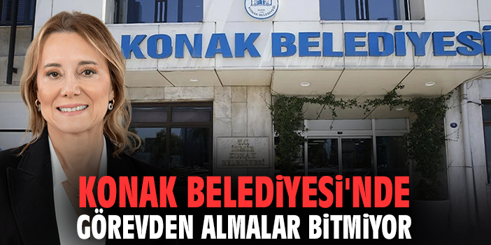 Konak Belediyesi'nde görevden almalar bitmiyor