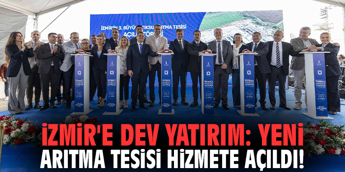 İzmir'e dev yatırım: Yeni arıtma tesisi hizmete açıldı!