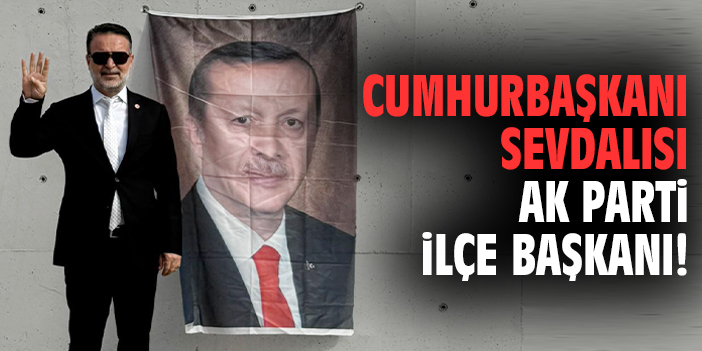 Cumhurbaşkanı sevdalısı AK Parti İlçe Başkanı!