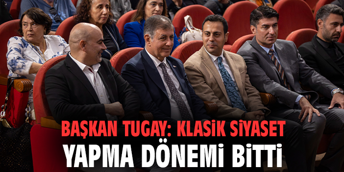 Başkan Tugay: Klasik siyaset yapma dönemi bitti