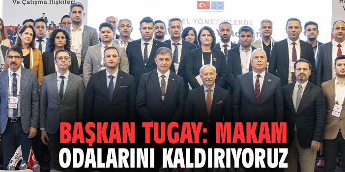 Başkan Tugay: Makam odalarını kaldırıyoruz