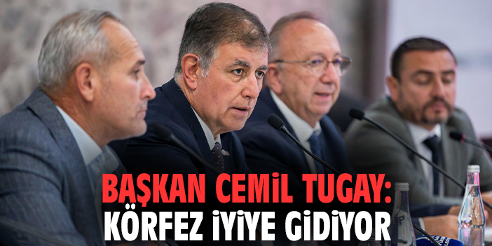 Başkan Cemil Tugay: Körfez iyiye gidiyor