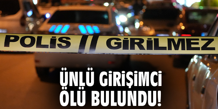 Ünlü girişimci ölü bulundu!