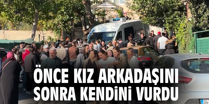 Önce kız arkadaşını sonra kendini vurdu