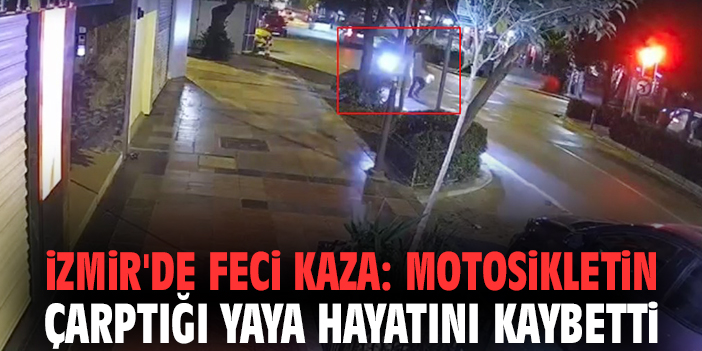 İzmir'de feci kaza: Motosikletin çarptığı yaya hayatını kaybetti