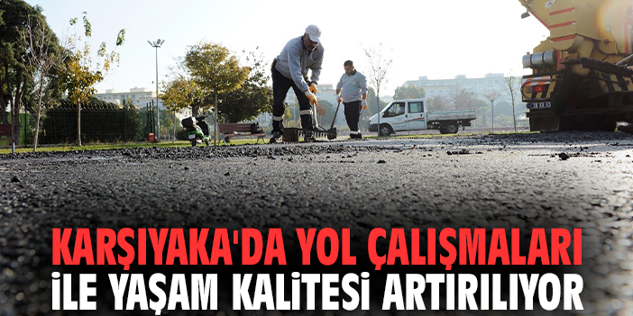 Karşıyaka'da yol çalışmaları ile yaşam kalitesi artırılıyor