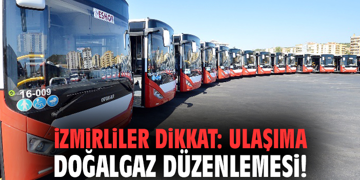 İzmirliler dikkat: Ulaşıma doğalgaz düzenlemesi!