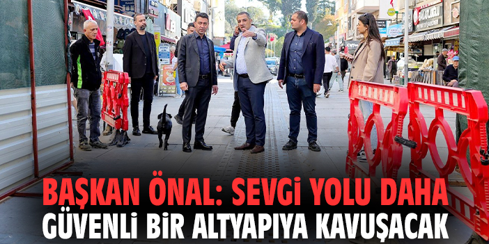 Başkan Önal: Sevgi Yolu daha güvenli bir altyapıya kavuşacak!