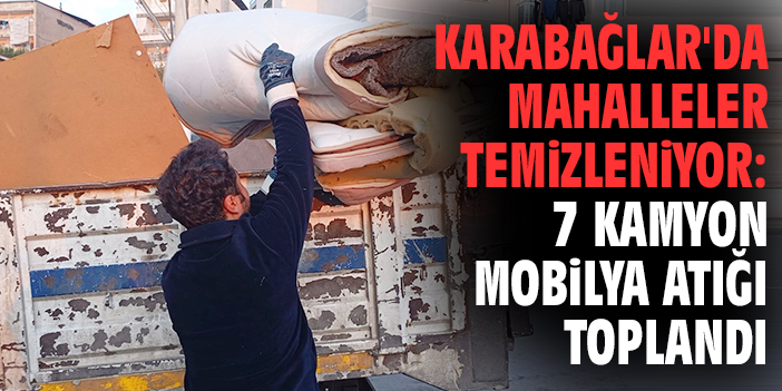 Karabağlar'da mahalleler temizleniyor: 7 kamyon mobilya atığı toplandı