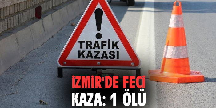 İzmir'de feci kaza: 1 ölü