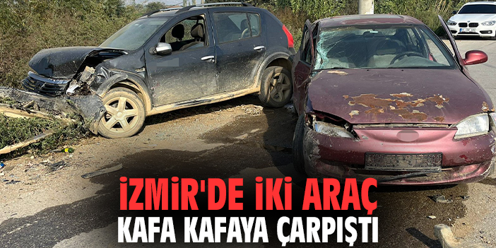 İzmir'de iki araç kafa kafaya çarpıştı