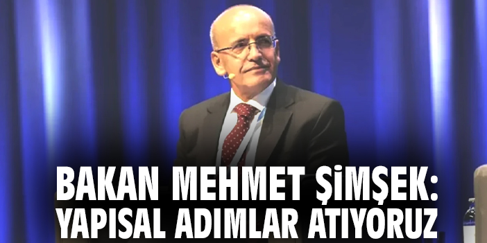Bakan Mehmet Şimşek: Yapısal adımlar atıyoruz