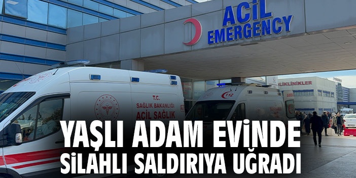 Yaşlı adam evinde silahlı saldırıya uğradı