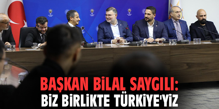 Başkan Bilal Saygılı: Biz birlikte Türkiye'yiz